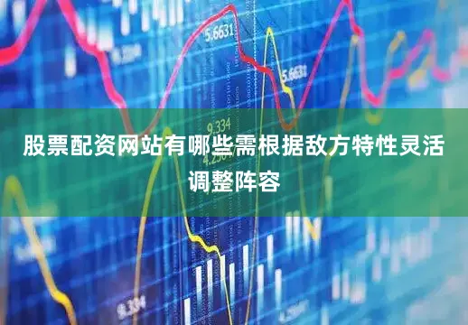 股票配资网站有哪些需根据敌方特性灵活调整阵容