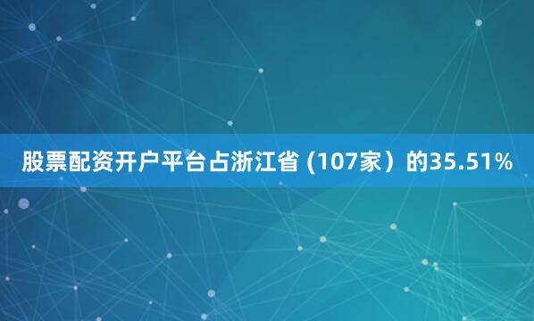 股票配资开户平台占浙江省 (107家）的35.51%