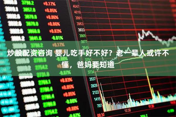 炒股配资咨询 婴儿吃手好不好？老一辈人或许不懂，爸妈要知道