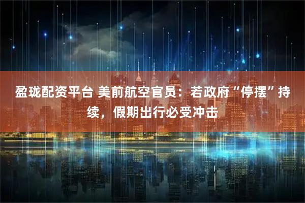 盈珑配资平台 美前航空官员：若政府“停摆”持续，假期出行必受冲击