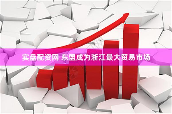 实盘配资网 东盟成为浙江最大贸易市场