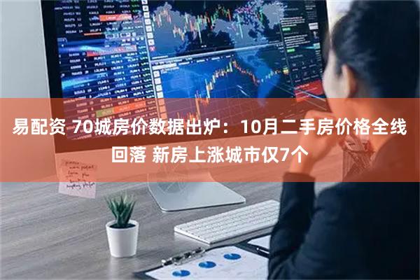 易配资 70城房价数据出炉：10月二手房价格全线回落 新房上涨城市仅7个