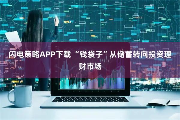 闪电策略APP下载 “钱袋子”从储蓄转向投资理财市场