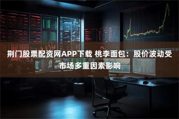 荆门股票配资网APP下载 桃李面包：股价波动受市场多重因素影响