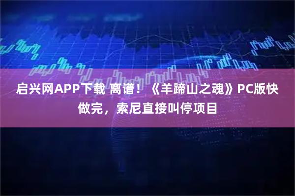 启兴网APP下载 离谱！《羊蹄山之魂》PC版快做完，索尼直接叫停项目